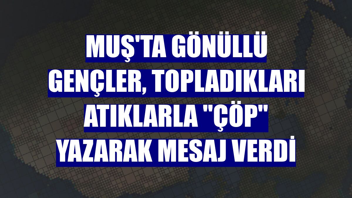 Muş'ta gönüllü gençler, topladıkları atıklarla "çöp" yazarak mesaj verdi