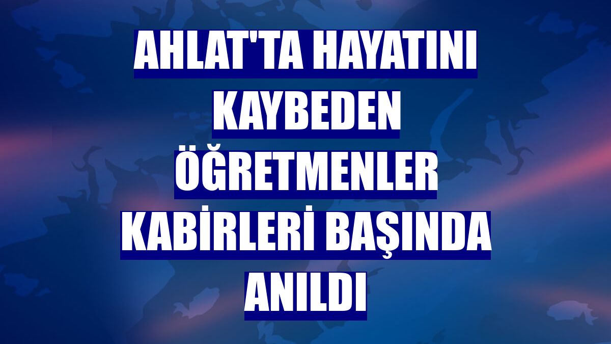 Ahlat'ta hayatını kaybeden öğretmenler kabirleri başında anıldı
