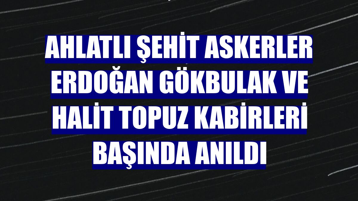 Ahlatlı şehit askerler Erdoğan Gökbulak ve Halit Topuz kabirleri başında anıldı