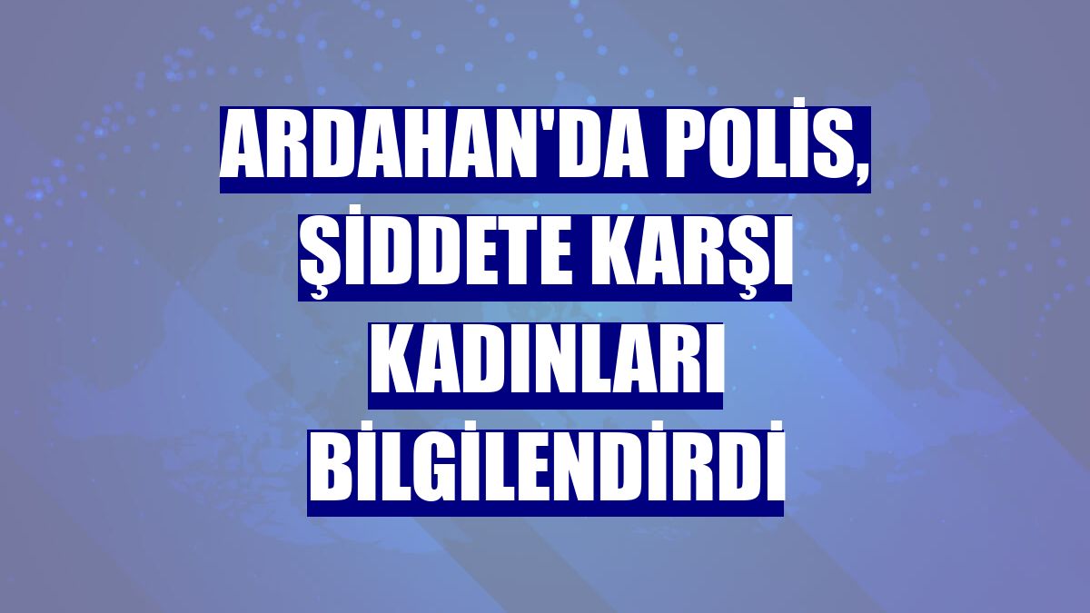 Ardahan'da polis, şiddete karşı kadınları bilgilendirdi