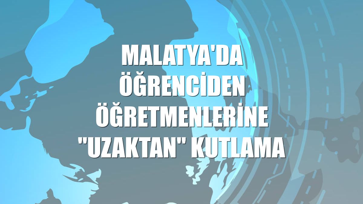 Malatya'da öğrenciden öğretmenlerine "uzaktan" kutlama