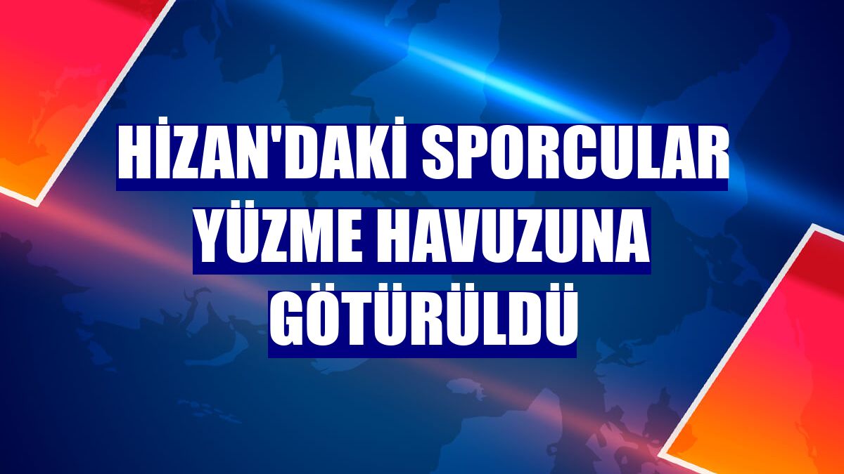 Hizan'daki sporcular yüzme havuzuna götürüldü
