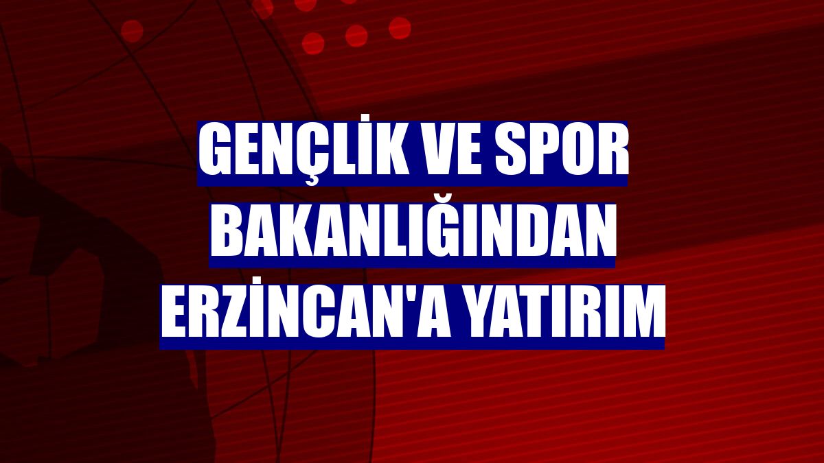 Gençlik ve Spor Bakanlığından Erzincan'a yatırım