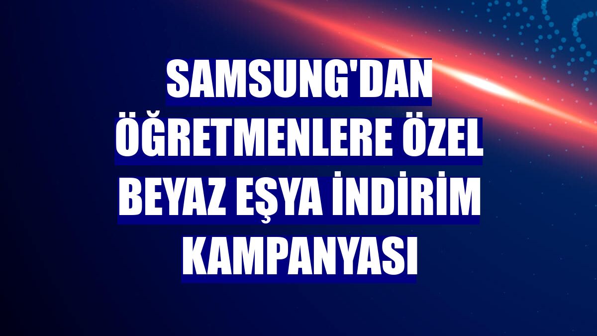 Samsung'dan öğretmenlere özel beyaz eşya indirim kampanyası
