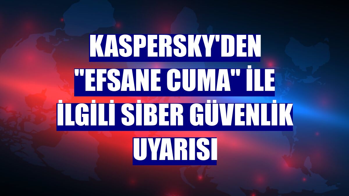 Kaspersky'den "Efsane Cuma" ile ilgili siber güvenlik uyarısı