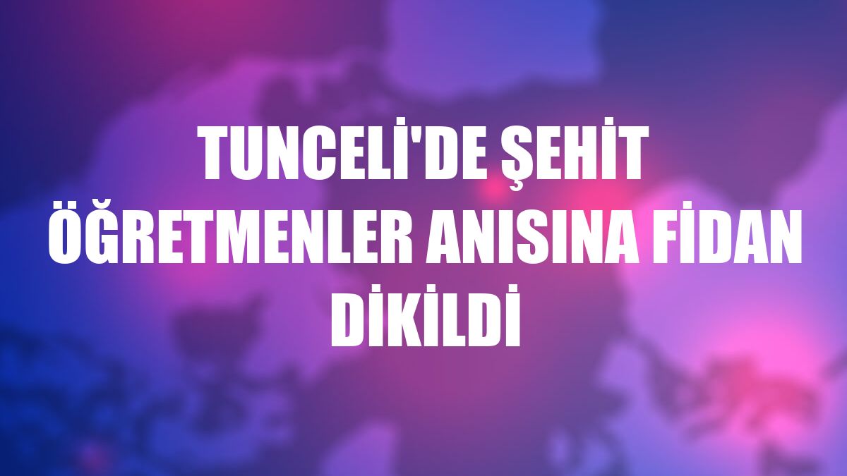 Tunceli'de şehit öğretmenler anısına fidan dikildi
