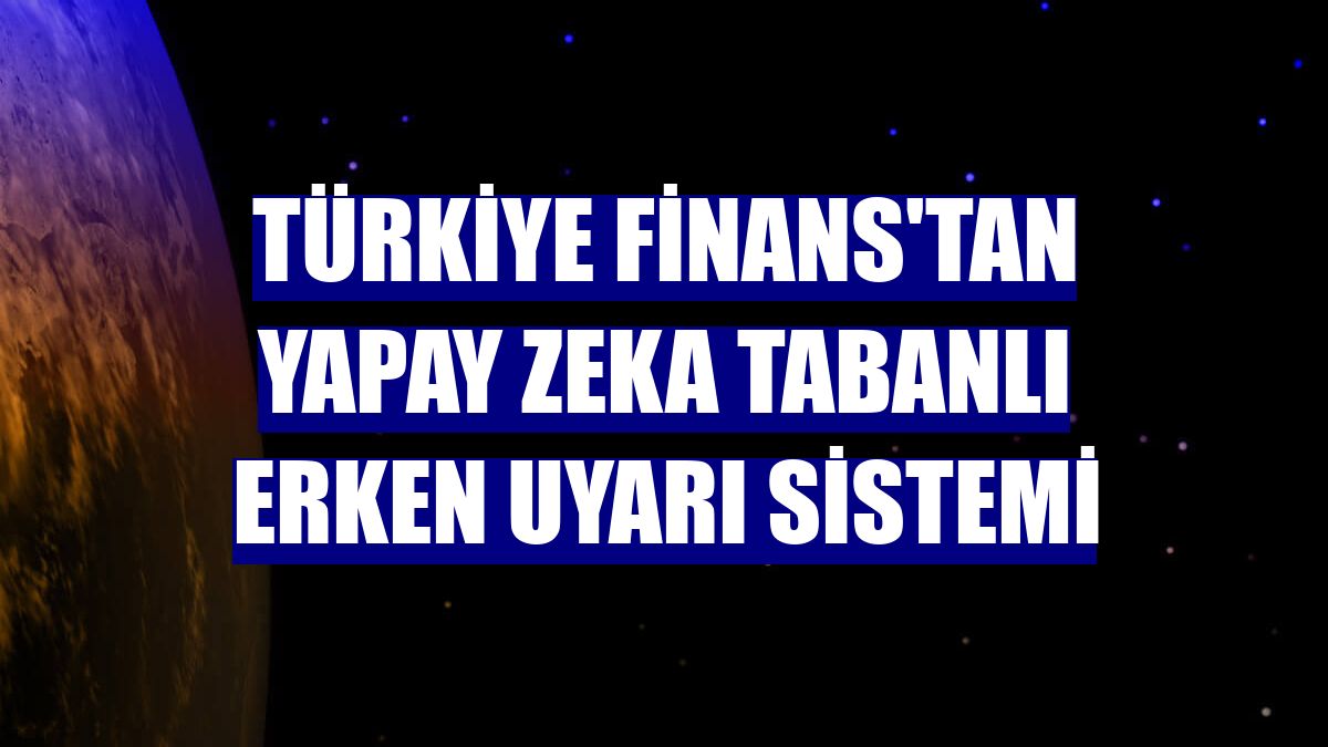 Türkiye Finans'tan yapay zeka tabanlı Erken Uyarı Sistemi