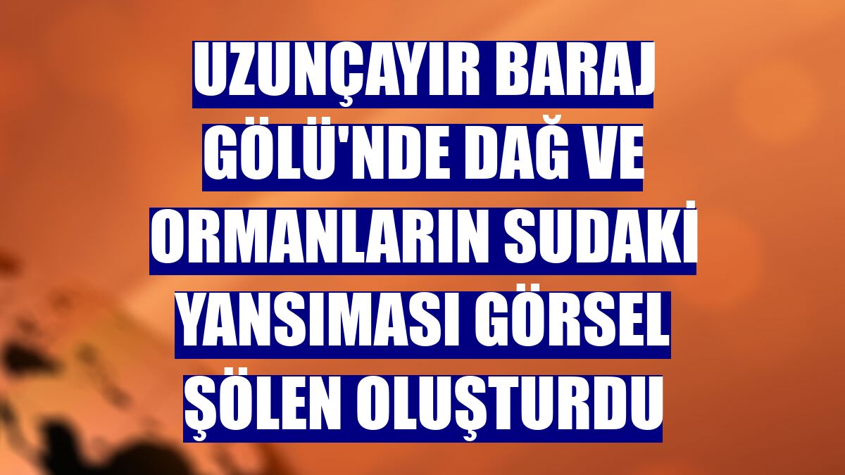 Uzunçayır Baraj Gölü'nde dağ ve ormanların sudaki yansıması görsel şölen oluşturdu