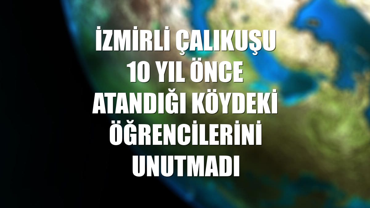 İzmirli çalıkuşu 10 yıl önce atandığı köydeki öğrencilerini unutmadı