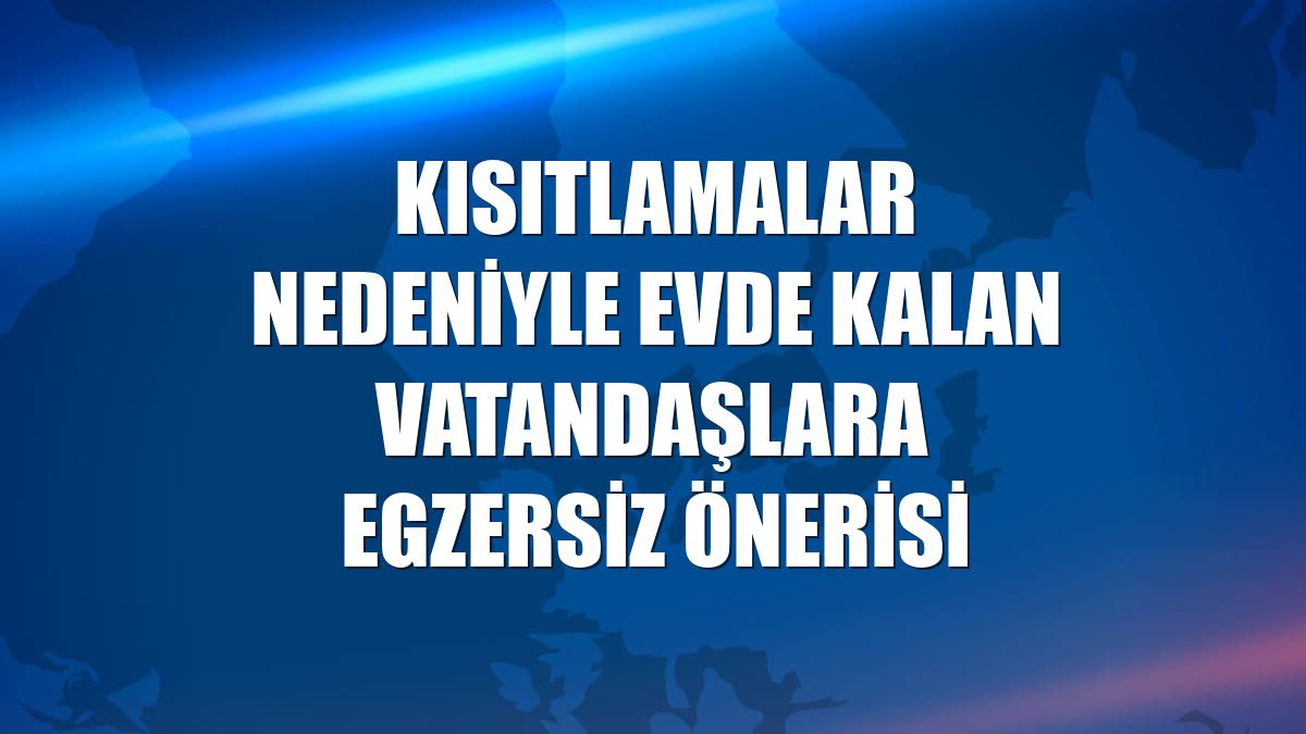 Kısıtlamalar nedeniyle evde kalan vatandaşlara egzersiz önerisi