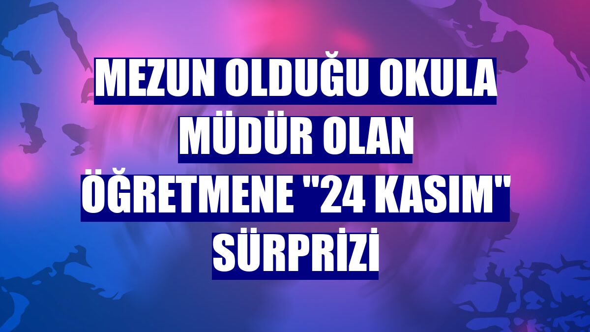 Mezun olduğu okula müdür olan öğretmene "24 Kasım" sürprizi