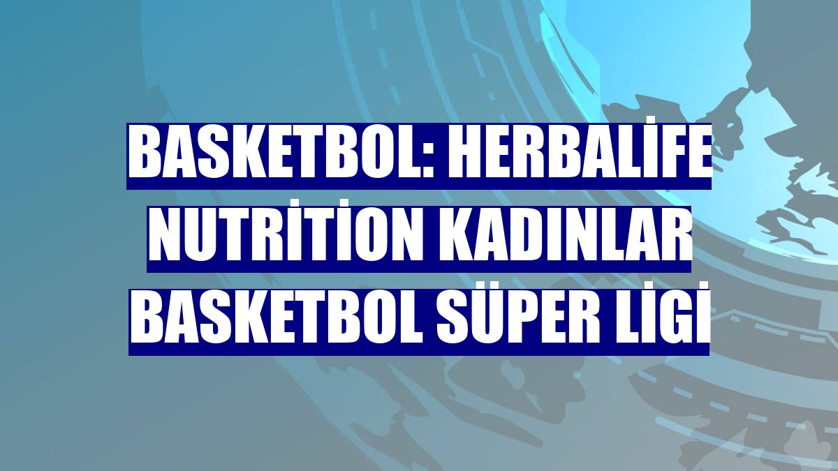 Basketbol: Herbalife Nutrition Kadınlar Basketbol Süper Ligi