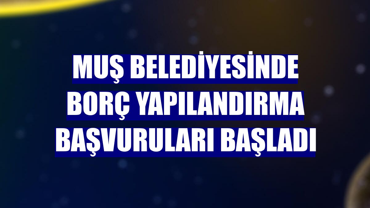 Muş Belediyesinde borç yapılandırma başvuruları başladı