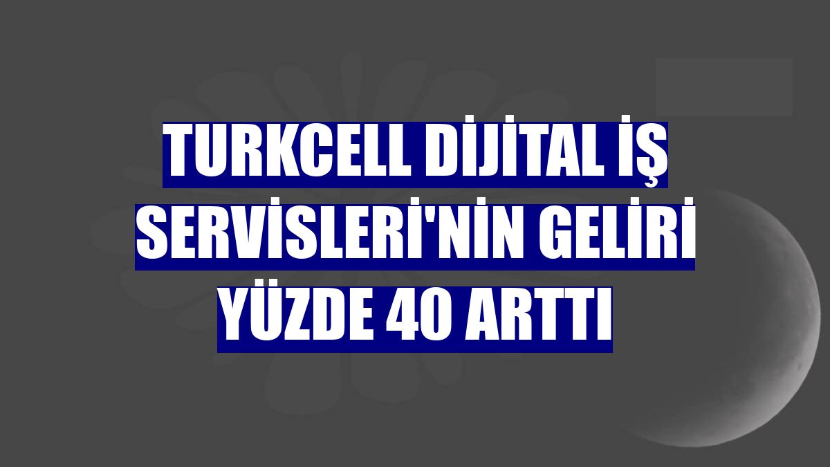 Turkcell Dijital İş Servisleri'nin geliri yüzde 40 arttı