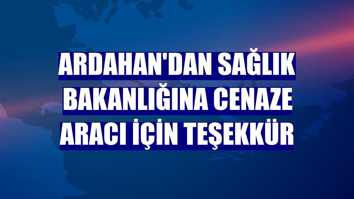 Ardahan'dan Sağlık Bakanlığına cenaze aracı için teşekkür