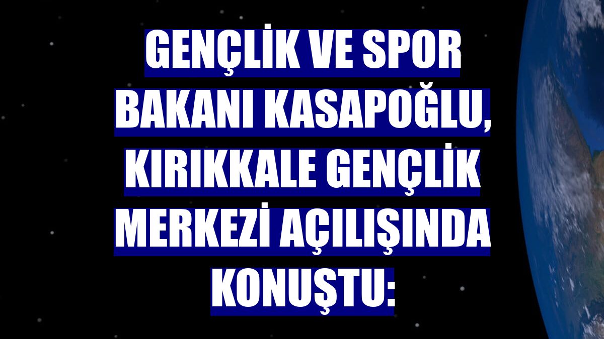 Gençlik ve Spor Bakanı Kasapoğlu, Kırıkkale Gençlik Merkezi açılışında konuştu: