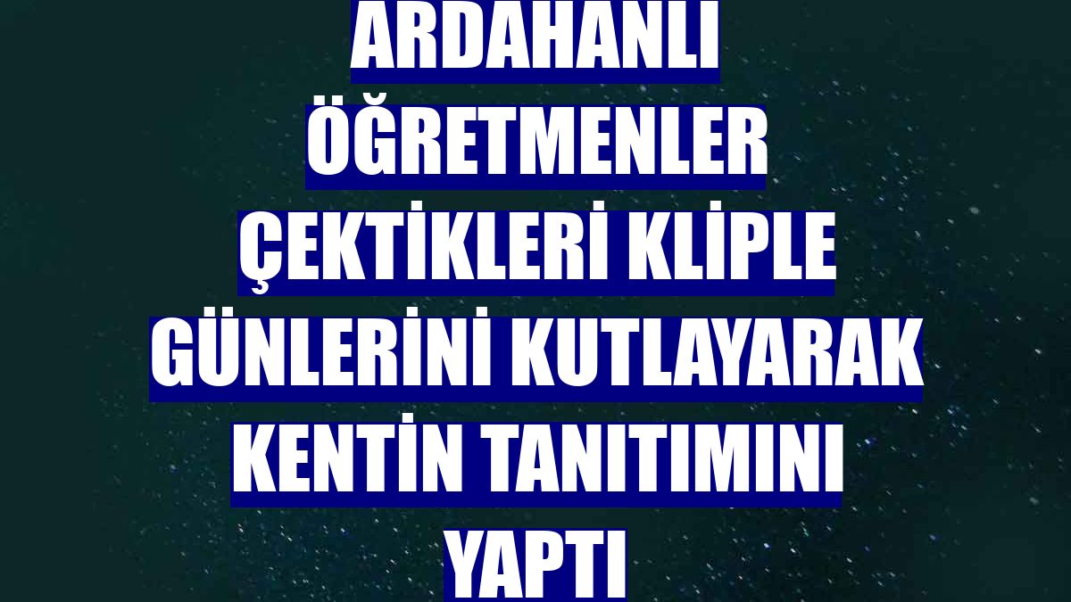Ardahanlı öğretmenler çektikleri kliple günlerini kutlayarak kentin tanıtımını yaptı