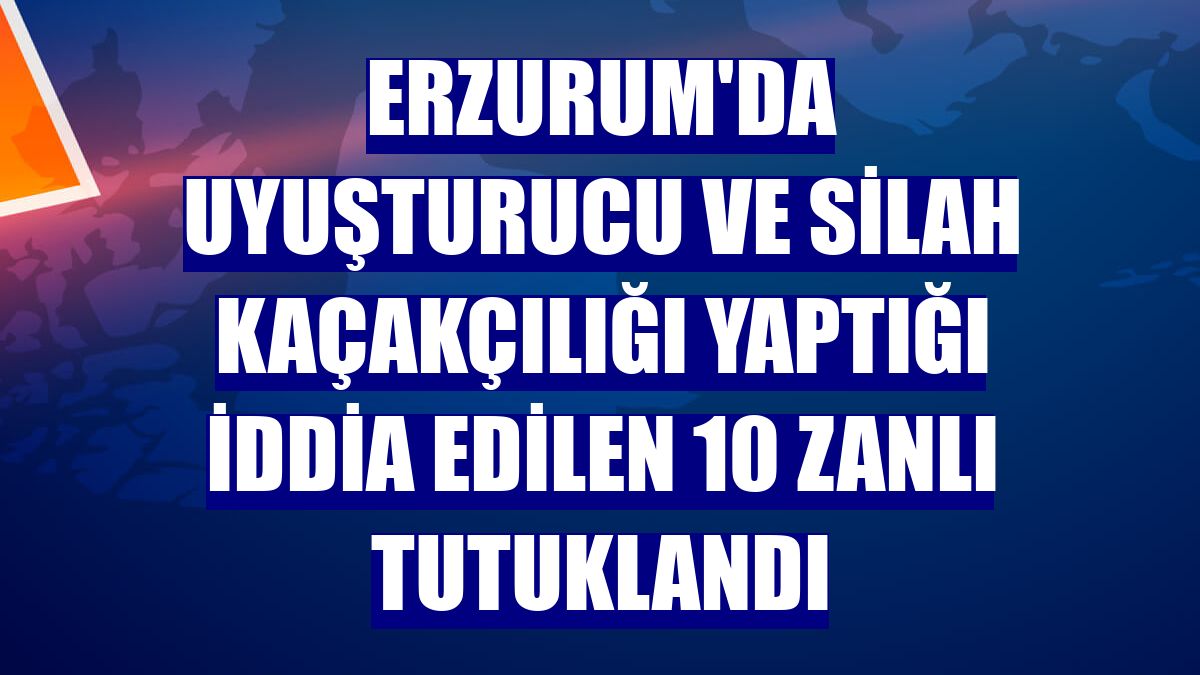 Erzurum'da uyuşturucu ve silah kaçakçılığı yaptığı iddia edilen 10 zanlı tutuklandı
