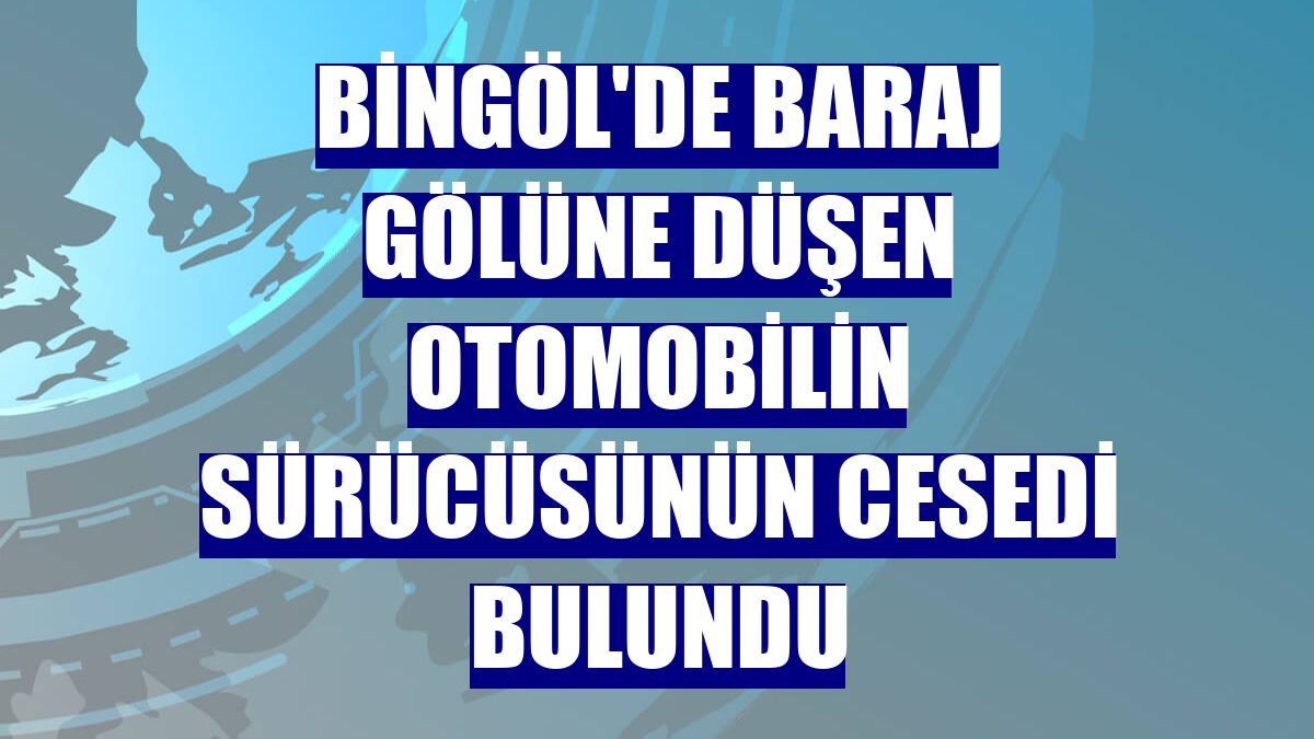 Bingöl'de baraj gölüne düşen otomobilin sürücüsünün cesedi bulundu