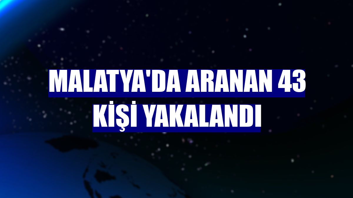 Malatya'da aranan 43 kişi yakalandı