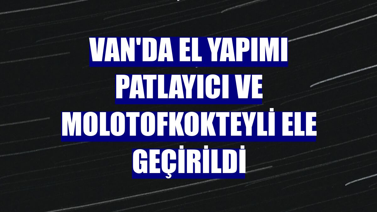 Van'da el yapımı patlayıcı ve molotofkokteyli ele geçirildi