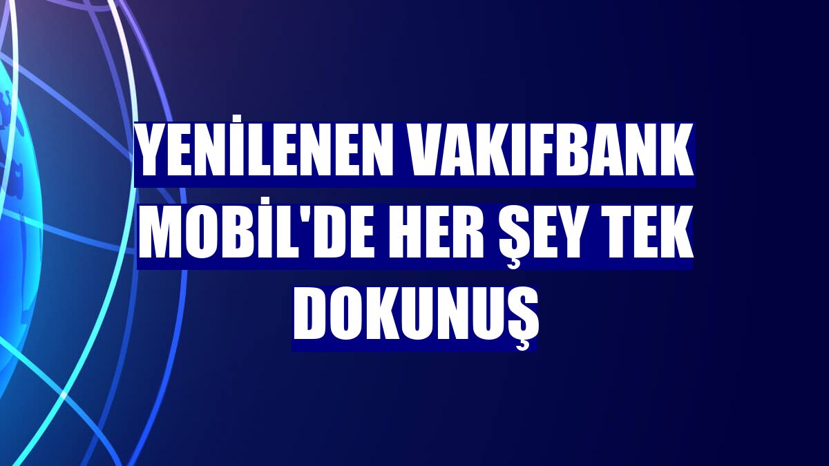 Yenilenen VakıfBank Mobil'de her şey tek dokunuş