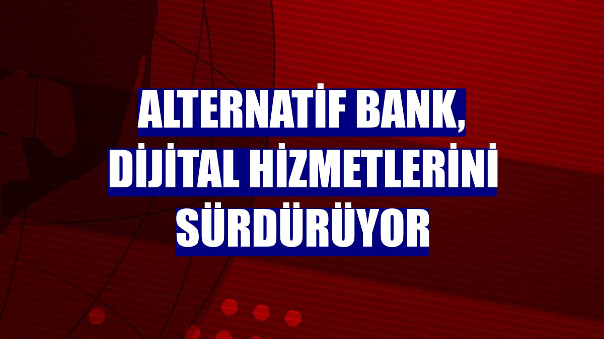 Alternatif Bank, dijital hizmetlerini sürdürüyor