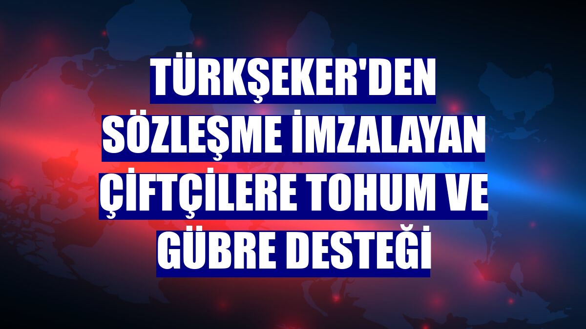 Türkşeker'den sözleşme imzalayan çiftçilere tohum ve gübre desteği