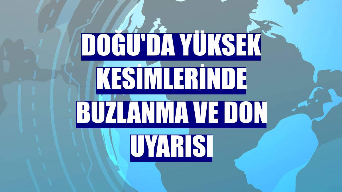 Doğu'da yüksek kesimlerinde buzlanma ve don uyarısı