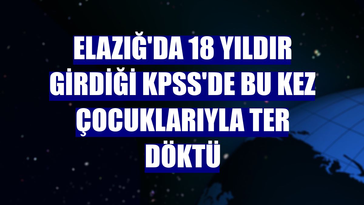 Elazığ'da 18 yıldır girdiği KPSS'de bu kez çocuklarıyla ter döktü