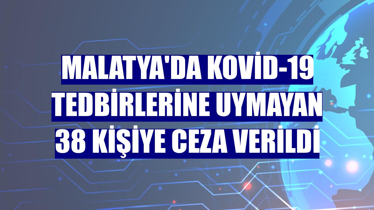 Malatya'da Kovid-19 tedbirlerine uymayan 38 kişiye ceza verildi