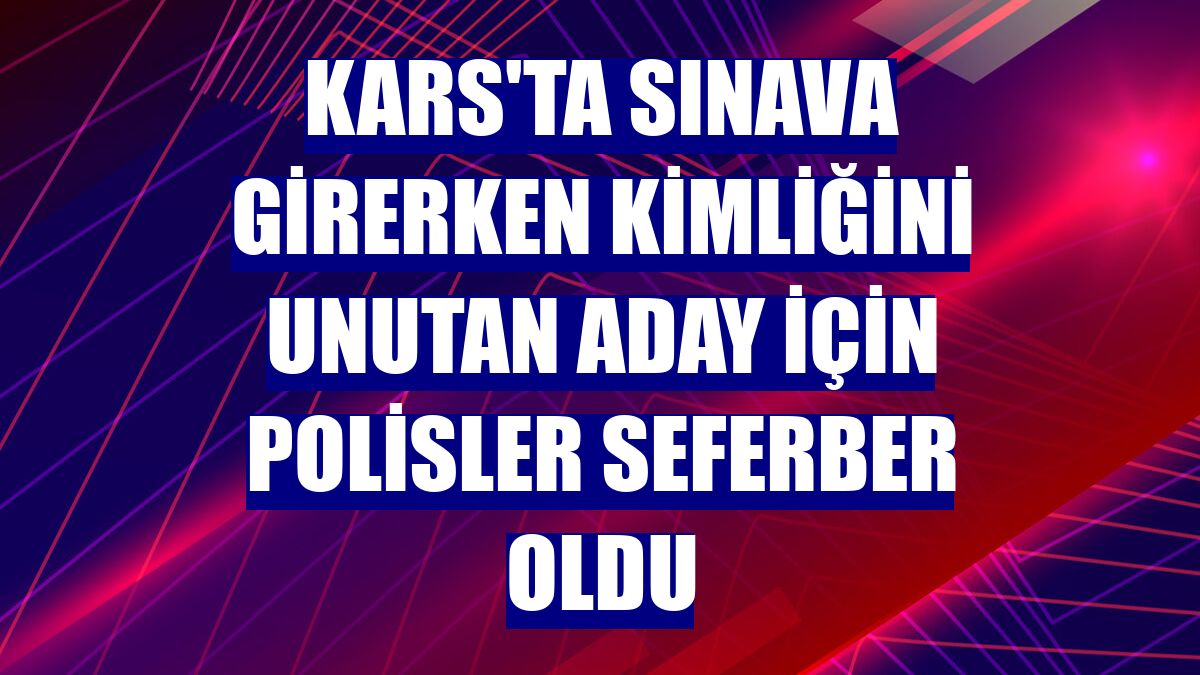 Kars'ta sınava girerken kimliğini unutan aday için polisler seferber oldu