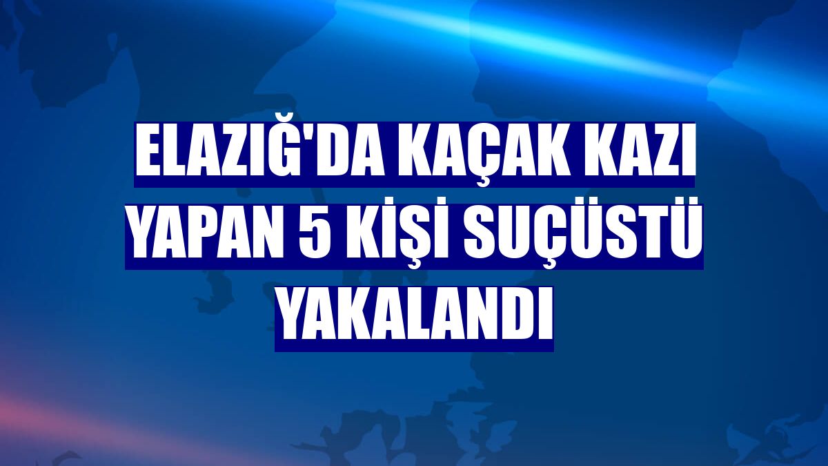 Elazığ'da kaçak kazı yapan 5 kişi suçüstü yakalandı