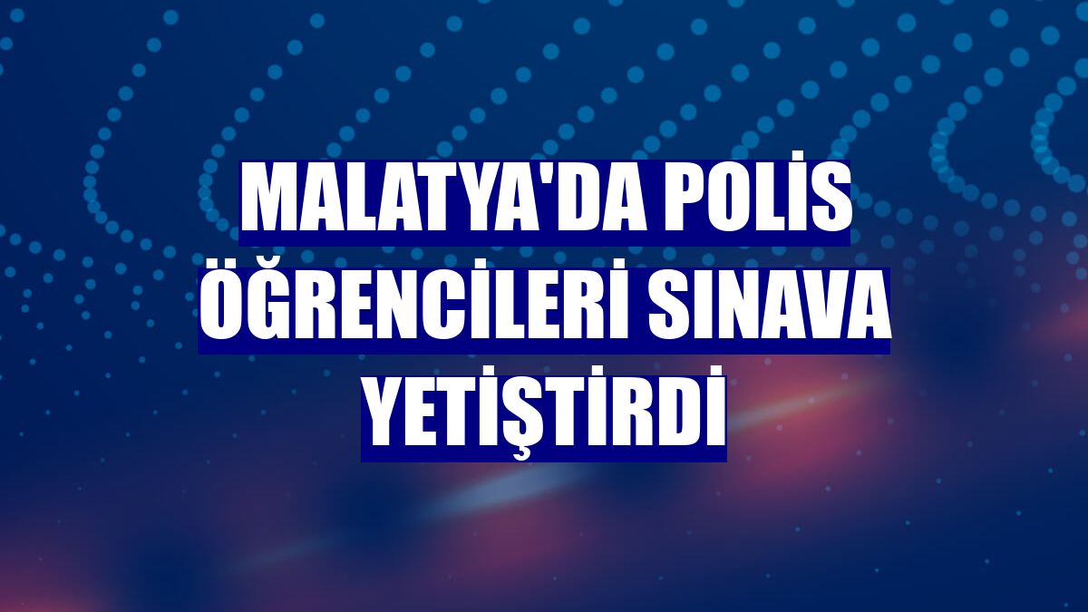 Malatya'da polis öğrencileri sınava yetiştirdi