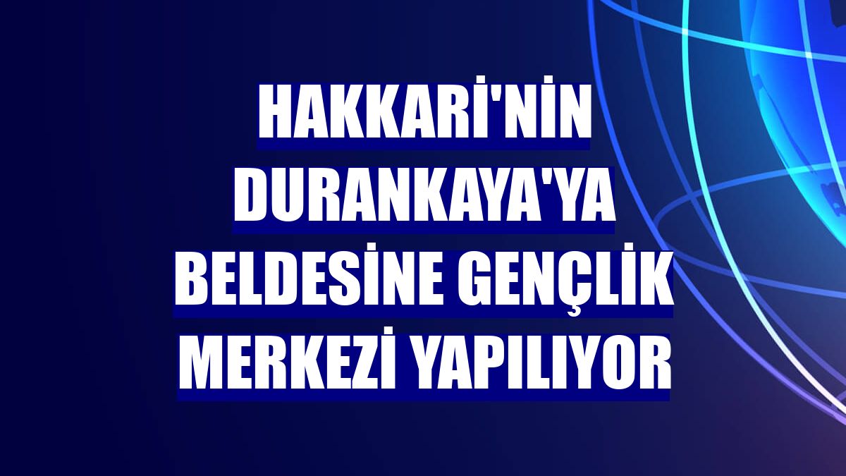 Hakkari'nin Durankaya'ya Beldesine gençlik merkezi yapılıyor