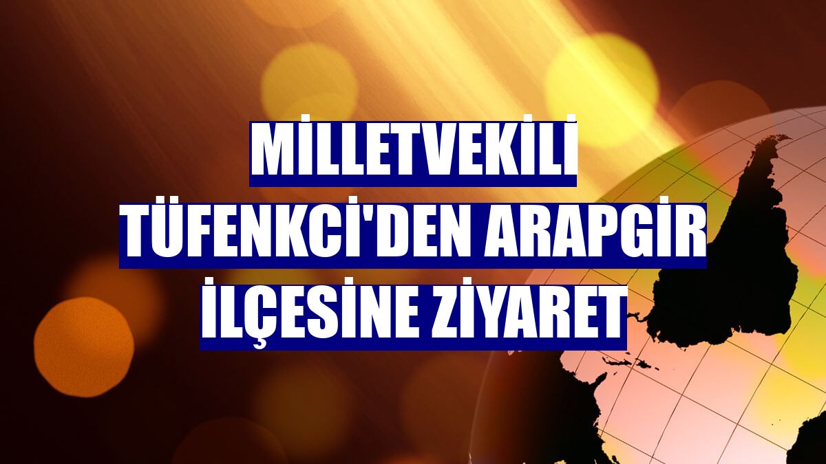 Milletvekili Tüfenkci'den Arapgir ilçesine ziyaret