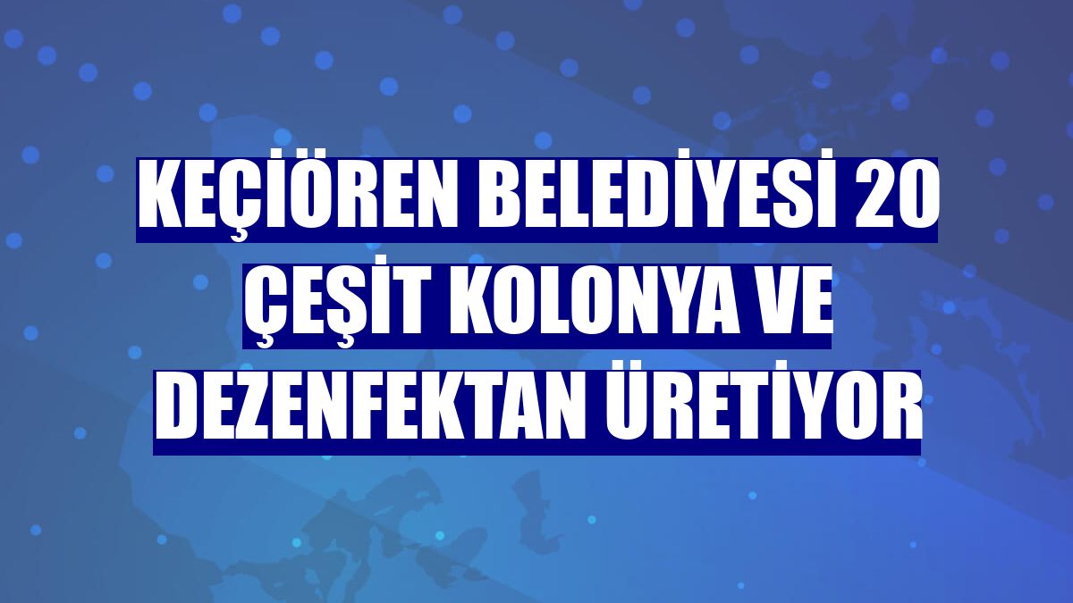 Keçiören Belediyesi 20 çeşit kolonya ve dezenfektan üretiyor