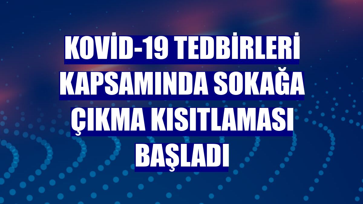 Kovid-19 tedbirleri kapsamında sokağa çıkma kısıtlaması başladı