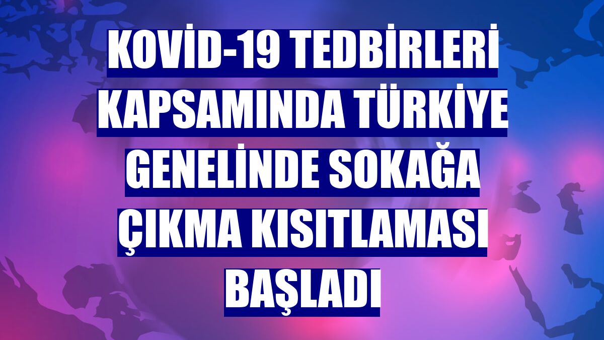 Kovid-19 tedbirleri kapsamında Türkiye genelinde sokağa çıkma kısıtlaması başladı