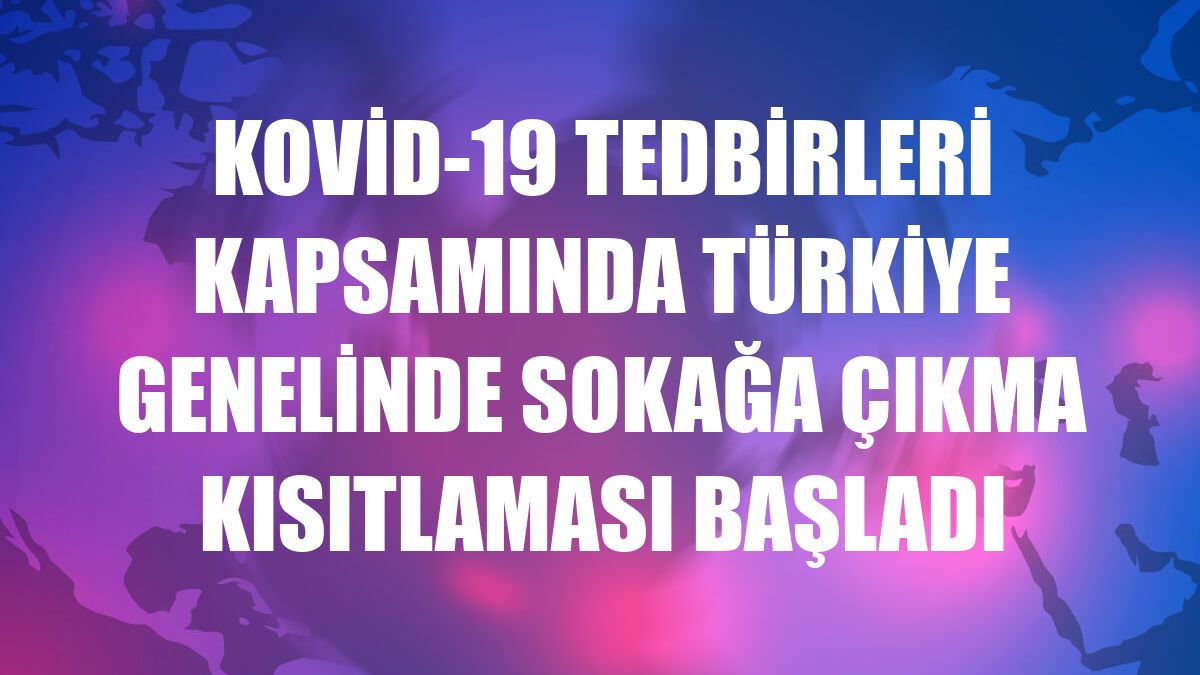 Kovid-19 tedbirleri kapsamında Türkiye genelinde sokağa çıkma kısıtlaması başladı