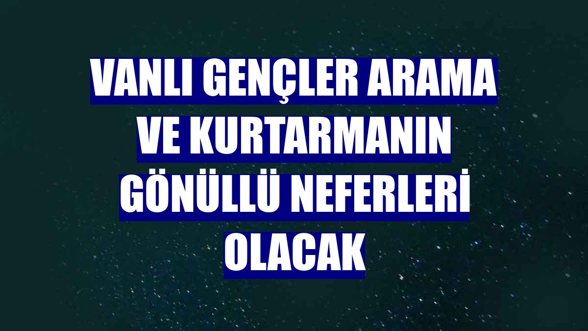 Vanlı gençler arama ve kurtarmanın gönüllü neferleri olacak