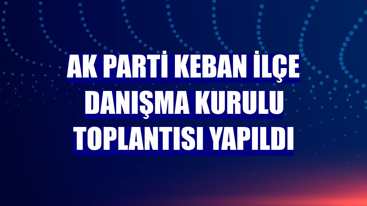 AK Parti Keban İlçe Danışma Kurulu Toplantısı yapıldı