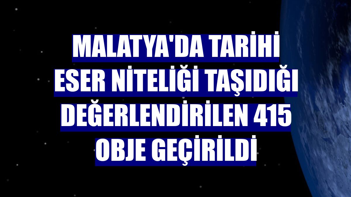 Malatya'da tarihi eser niteliği taşıdığı değerlendirilen 415 obje geçirildi