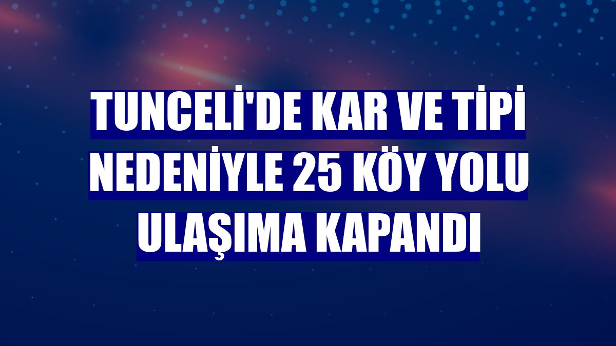 Tunceli'de kar ve tipi nedeniyle 25 köy yolu ulaşıma kapandı