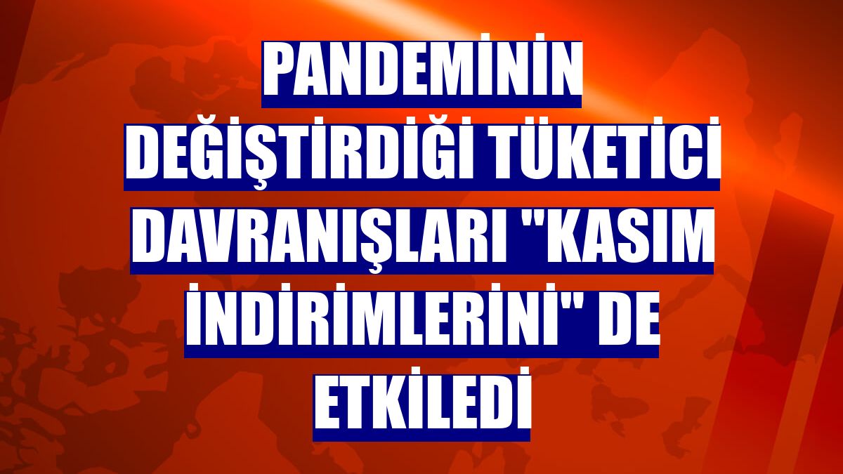Pandeminin değiştirdiği tüketici davranışları "kasım indirimlerini" de etkiledi