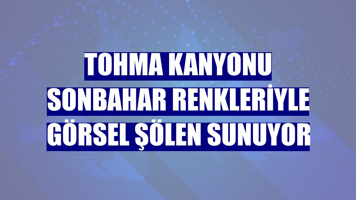 Tohma Kanyonu sonbahar renkleriyle görsel şölen sunuyor