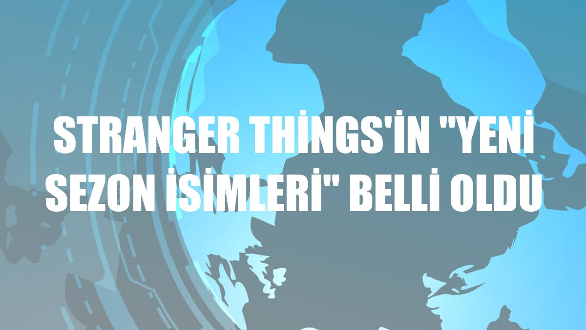 Stranger Things'in 'yeni sezon isimleri' belli oldu