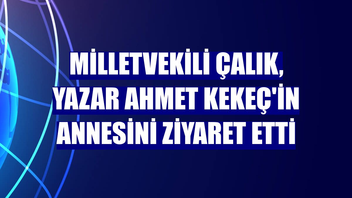 Milletvekili Çalık, yazar Ahmet Kekeç'in annesini ziyaret etti
