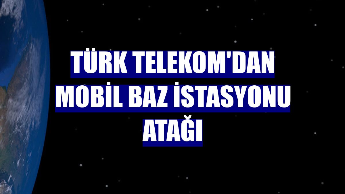 Türk Telekom'dan mobil baz istasyonu atağı