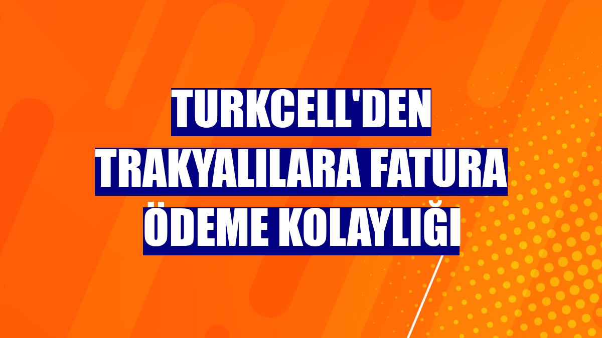 Turkcell'den Trakyalılara fatura ödeme kolaylığı